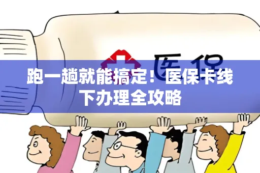 跑一趟就能搞定！医保卡线下办理全攻略